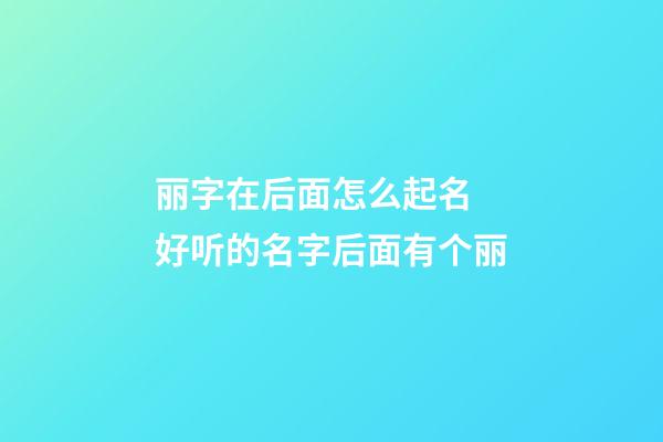 丽字在后面怎么起名 好听的名字后面有个丽